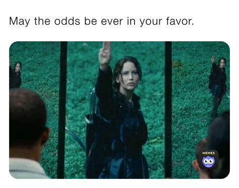 and may the odds be in your favor|May the odds be ever in your favor .